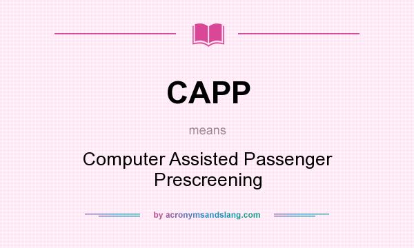 What does CAPP mean? It stands for Computer Assisted Passenger Prescreening