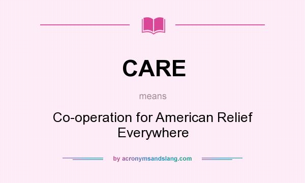 What does CARE mean? It stands for Co-operation for American Relief Everywhere