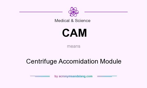 What does CAM mean? It stands for Centrifuge Accomidation Module