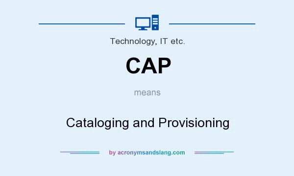 What does CAP mean? It stands for Cataloging and Provisioning