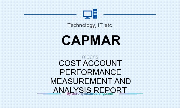 What does CAPMAR mean? It stands for COST ACCOUNT PERFORMANCE MEASUREMENT AND ANALYSIS REPORT
