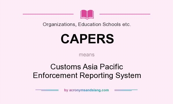 What does CAPERS mean? It stands for Customs Asia Pacific Enforcement Reporting System