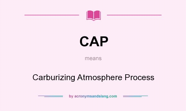 What does CAP mean? It stands for Carburizing Atmosphere Process