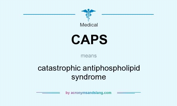 What does CAPS mean? It stands for catastrophic antiphospholipid syndrome