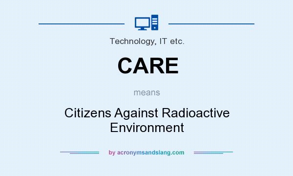 What does CARE mean? It stands for Citizens Against Radioactive Environment