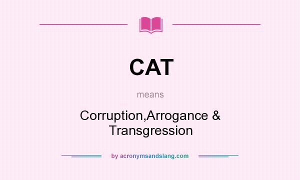 What does CAT mean? It stands for Corruption,Arrogance & Transgression