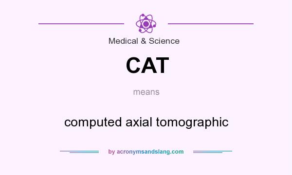 What does CAT mean? It stands for computed axial tomographic