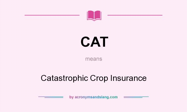 What does CAT mean? It stands for Catastrophic Crop Insurance