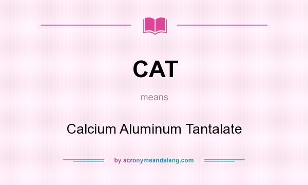 What does CAT mean? It stands for Calcium Aluminum Tantalate