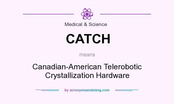 What does CATCH mean? It stands for Canadian-American Telerobotic Crystallization Hardware