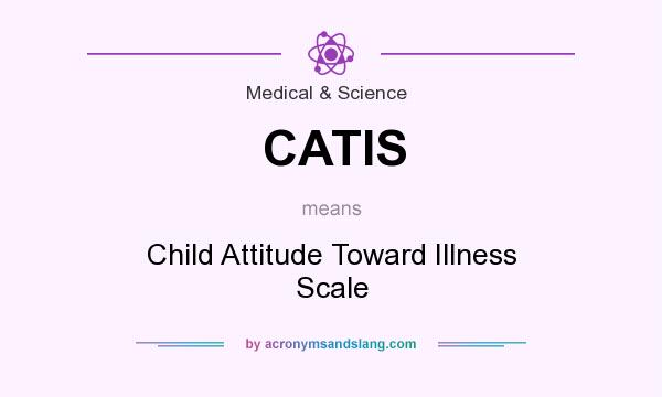 What does CATIS mean? It stands for Child Attitude Toward Illness Scale