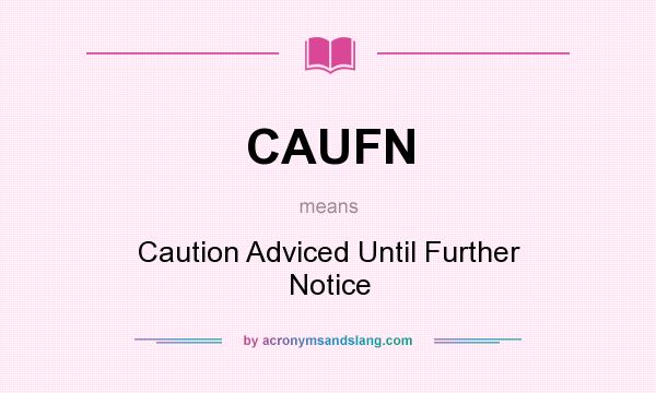 What does CAUFN mean? It stands for Caution Adviced Until Further Notice