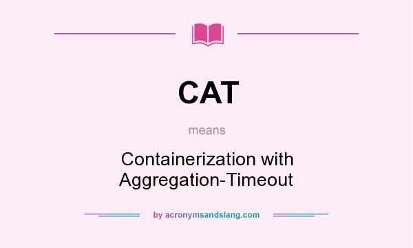 What does CAT mean? It stands for Containerization with Aggregation-Timeout