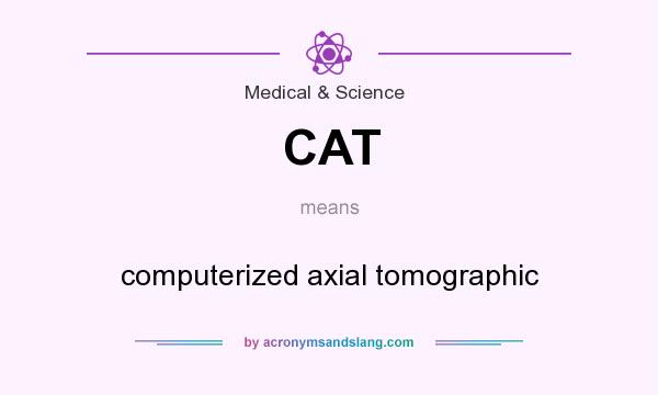 What does CAT mean? It stands for computerized axial tomographic