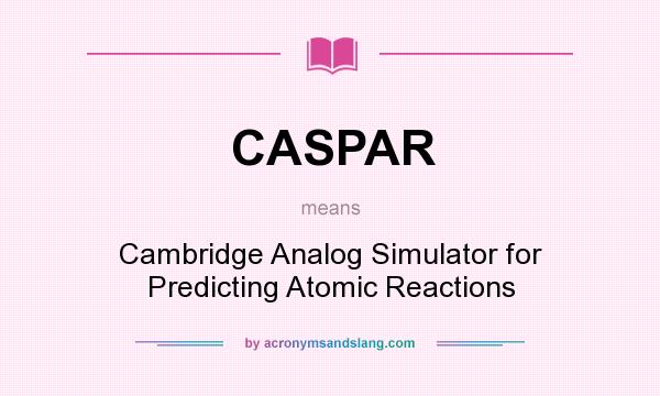 What does CASPAR mean? It stands for Cambridge Analog Simulator for Predicting Atomic Reactions