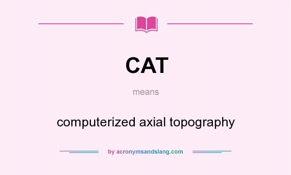 What does CAT mean? It stands for computerized axial topography