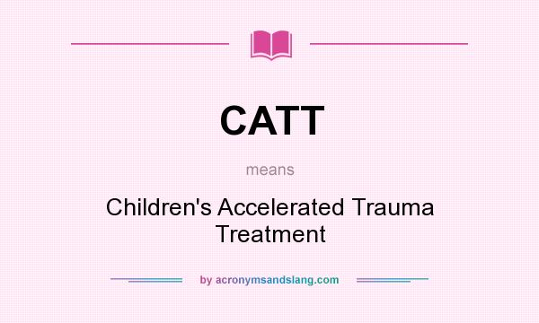 What does CATT mean? It stands for Children`s Accelerated Trauma Treatment