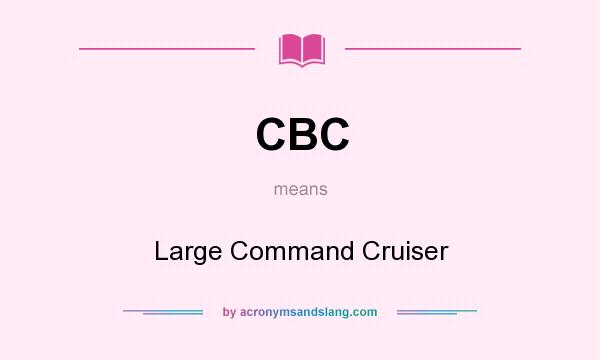 What does CBC mean? It stands for Large Command Cruiser