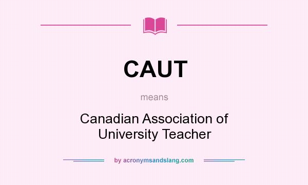 What does CAUT mean? It stands for Canadian Association of University Teacher