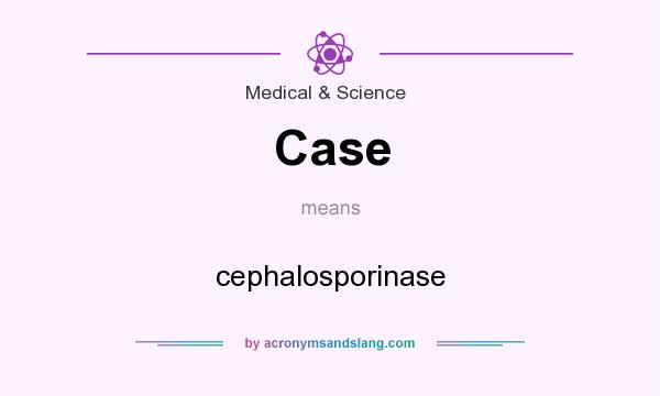 What does Case mean? It stands for cephalosporinase