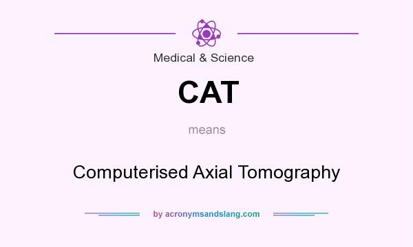 What does CAT mean? It stands for Computerised Axial Tomography