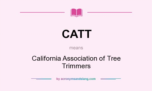 What does CATT mean? It stands for California Association of Tree Trimmers