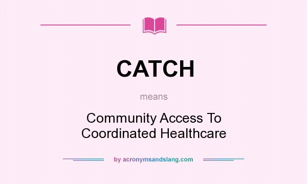 What does CATCH mean? It stands for Community Access To Coordinated Healthcare