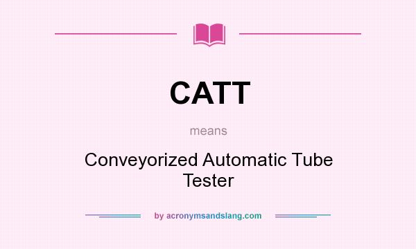 What does CATT mean? It stands for Conveyorized Automatic Tube Tester