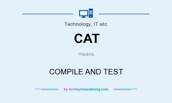 What does CAT mean? It stands for COMPILE AND TEST