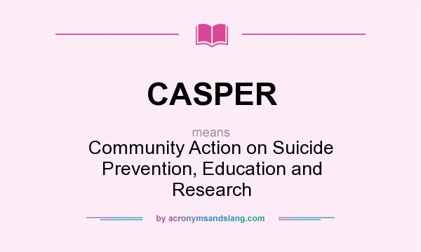 What does CASPER mean? It stands for Community Action on Suicide Prevention, Education and Research