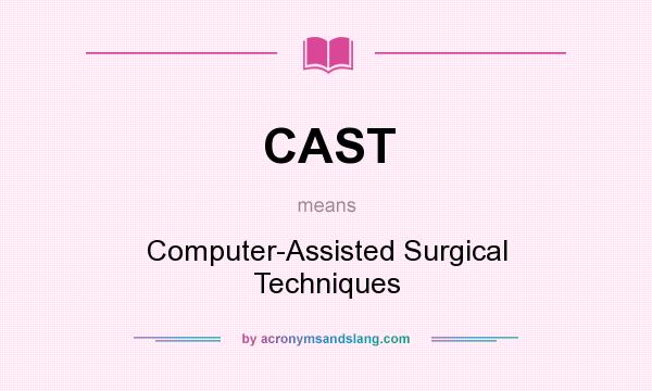 What does CAST mean? It stands for Computer-Assisted Surgical Techniques