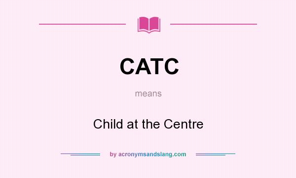 What does CATC mean? It stands for Child at the Centre