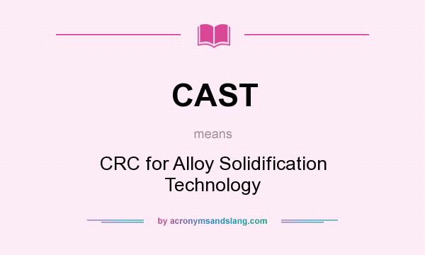 What does CAST mean? It stands for CRC for Alloy Solidification Technology