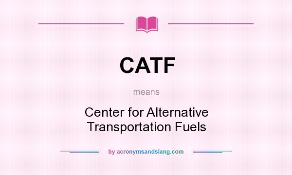 What does CATF mean? It stands for Center for Alternative Transportation Fuels