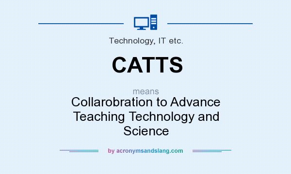 What does CATTS mean? It stands for Collarobration to Advance Teaching Technology and Science