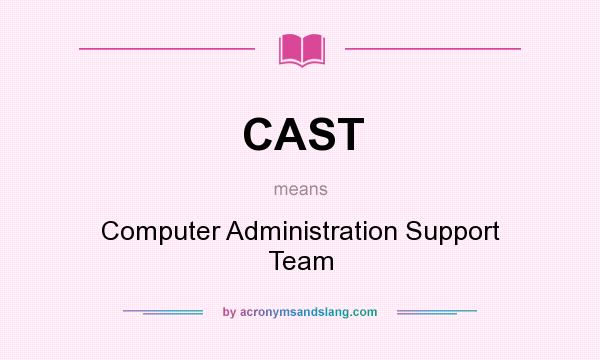What does CAST mean? It stands for Computer Administration Support Team