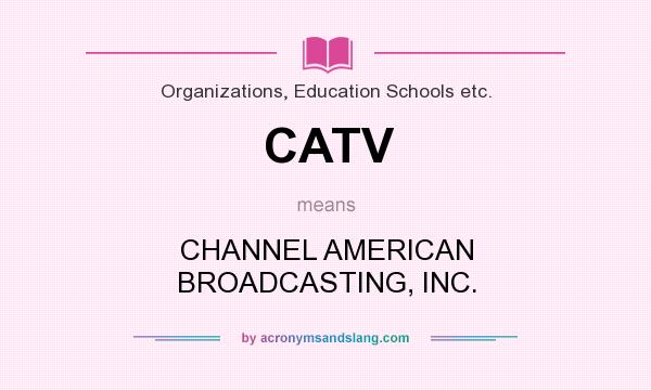 What does CATV mean? It stands for CHANNEL AMERICAN BROADCASTING, INC.