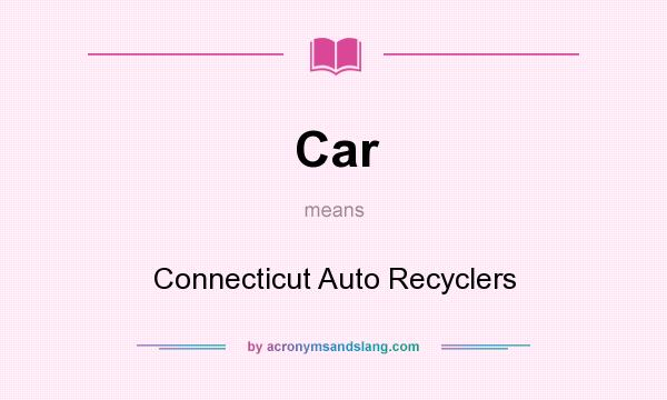 What does Car mean? It stands for Connecticut Auto Recyclers