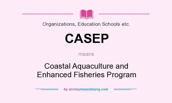 What does CASEP mean? It stands for Coastal Aquaculture and Enhanced Fisheries Program