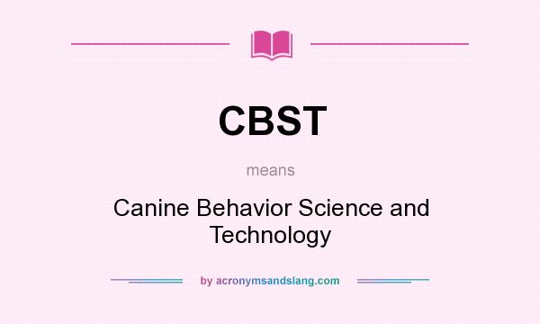 What does CBST mean? It stands for Canine Behavior Science and Technology