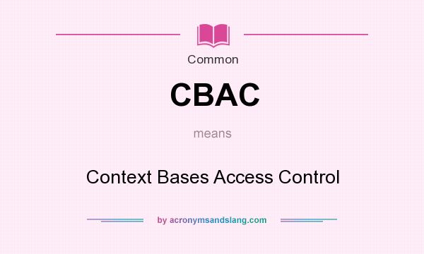 What does CBAC mean? It stands for Context Bases Access Control