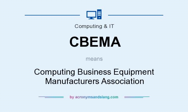 What does CBEMA mean? It stands for Computing Business Equipment Manufacturers Association