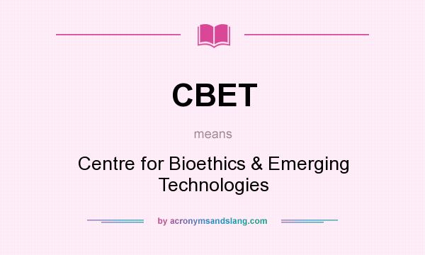 What does CBET mean? It stands for Centre for Bioethics & Emerging Technologies