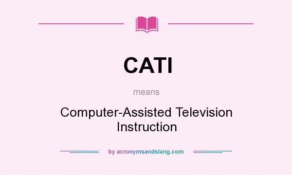 What does CATI mean? It stands for Computer-Assisted Television Instruction