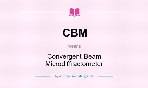 What does CBM mean? It stands for Convergent-Beam Microdiffractometer