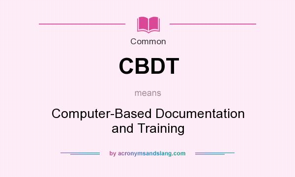 What does CBDT mean? It stands for Computer-Based Documentation and Training
