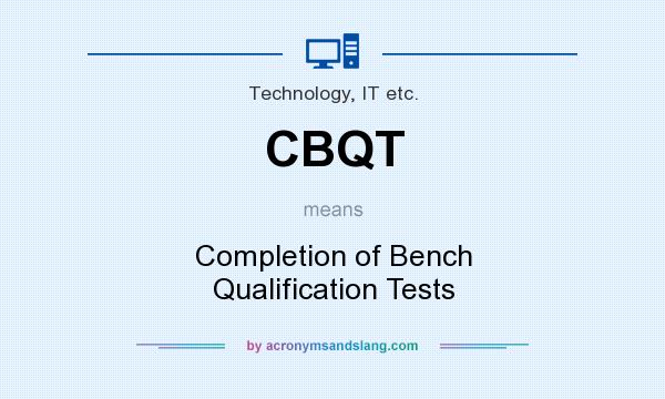 What does CBQT mean? It stands for Completion of Bench Qualification Tests