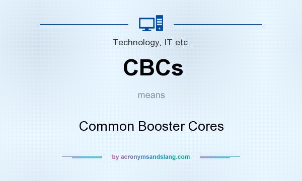 What does CBCs mean? It stands for Common Booster Cores