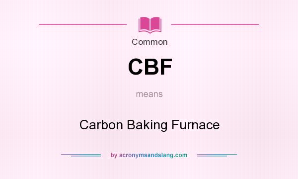 What does CBF mean? It stands for Carbon Baking Furnace