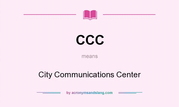 What does CCC mean? It stands for City Communications Center